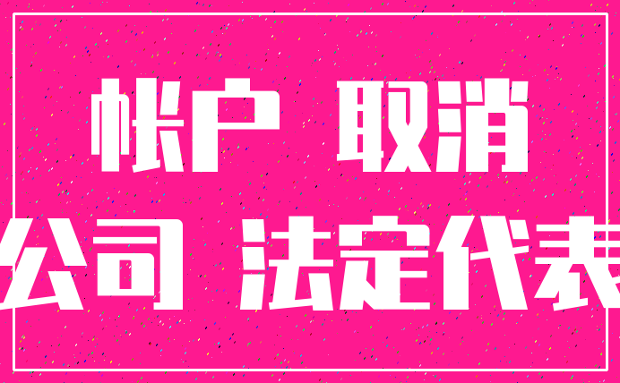 帐户 取消_公司 法定代表