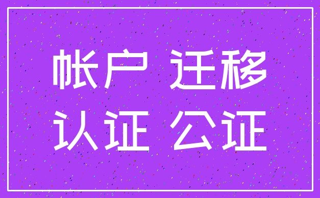 帐户 迁移_认证 公证