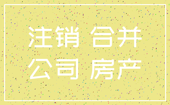 注销 合并_公司 房产