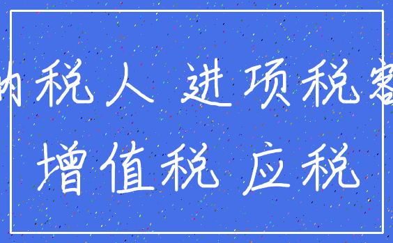 纳税人 进项税额_增值税 应税