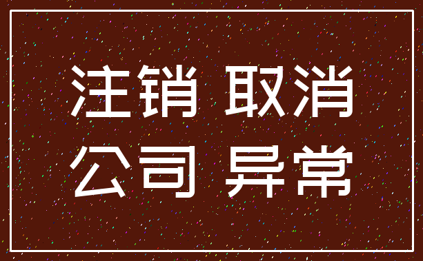 注销 取消_公司 异常