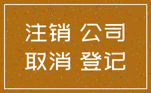 注销 公司_取消 登记