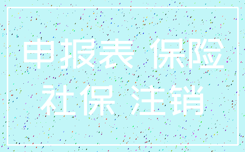申报表 保险_社保 注销