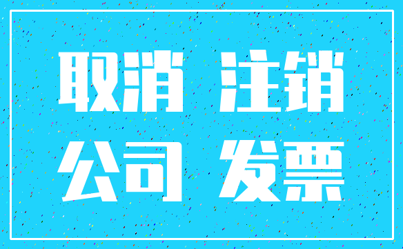 取消 注销_公司 发票