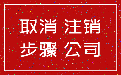 取消 注销_步骤 公司