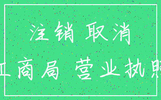 注销 取消_工商局 营业执照