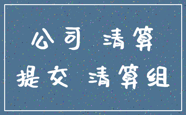 公司 清算_提交 清算组
