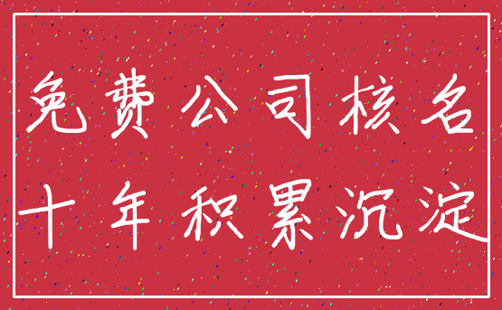 免费公司核名_十年积累沉淀