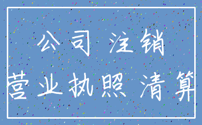 公司 注销_营业执照 清算