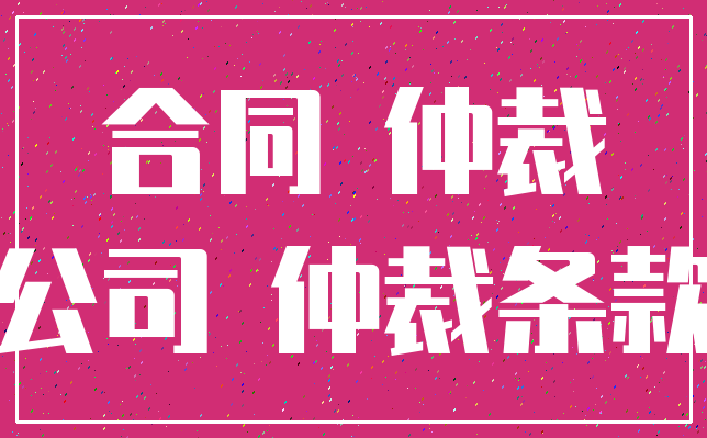 合同 仲裁_公司 仲裁条款