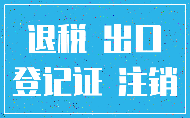 退税 出口_登记证 注销