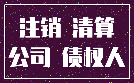 注销 清算_公司 债权人