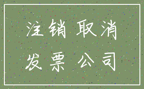 注销 取消_发票 公司