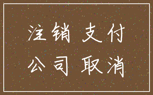 注销 支付_公司 取消
