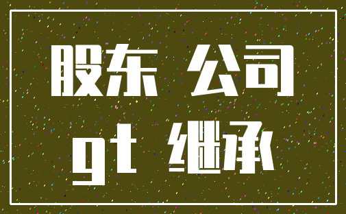股东 公司_gt 继承