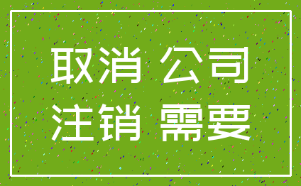 取消 公司_注销 需要