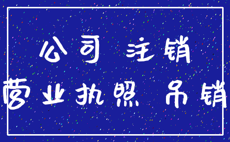 公司 注销_营业执照 吊销