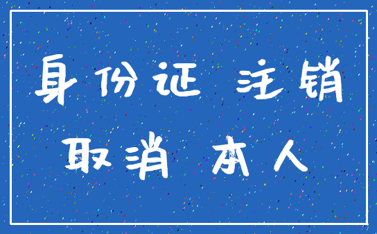 身份证 注销_取消 本人