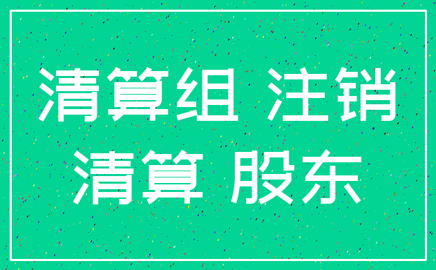 清算组 注销_清算 股东