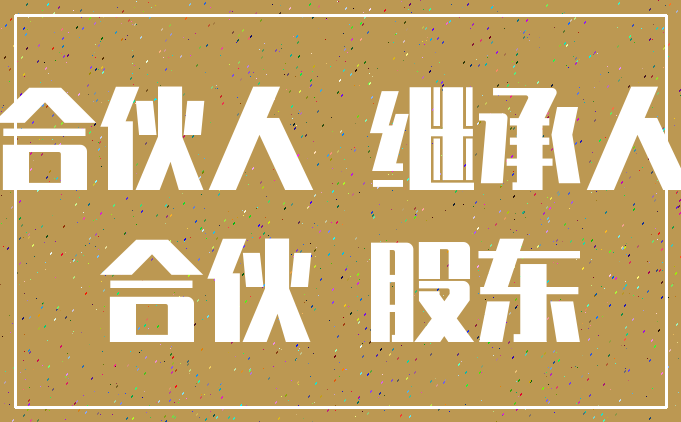 合伙人 继承人_合伙 股东