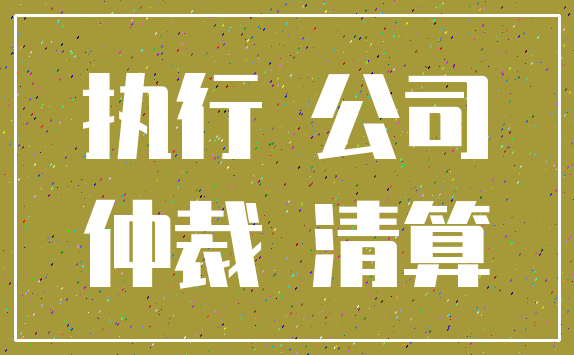 执行 公司_仲裁 清算