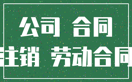 公司 合同_注销 劳动合同