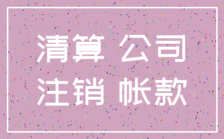 清算 公司_注销 帐款