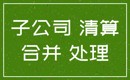 子公司 清算_合并 处理