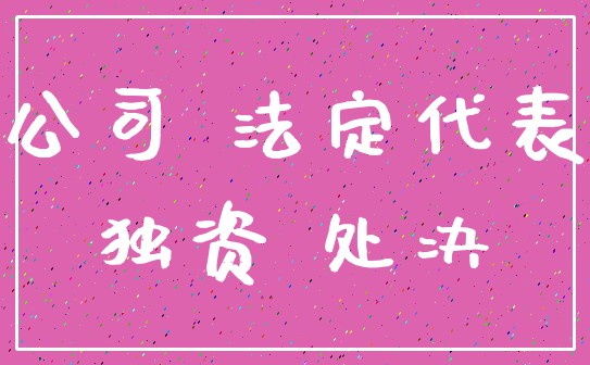 公司 法定代表_独资 处决