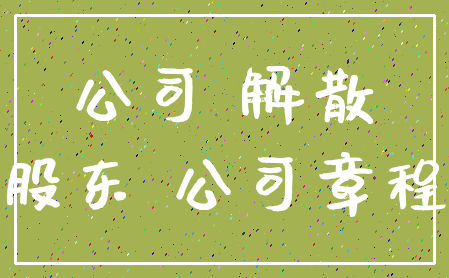 公司 解散_股东 公司章程