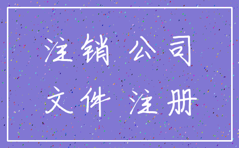 注销 公司_文件 注册