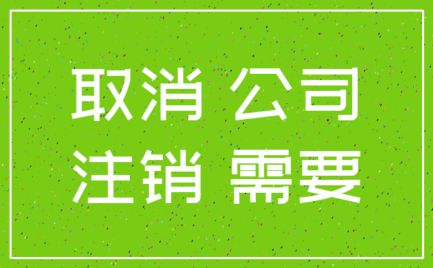 取消 公司_注销 需要