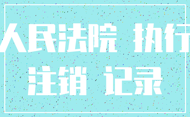人民法院 执行_注销 记录