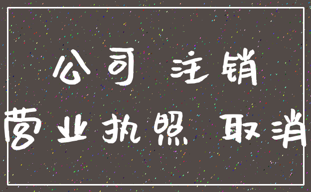 公司 注销_营业执照 取消