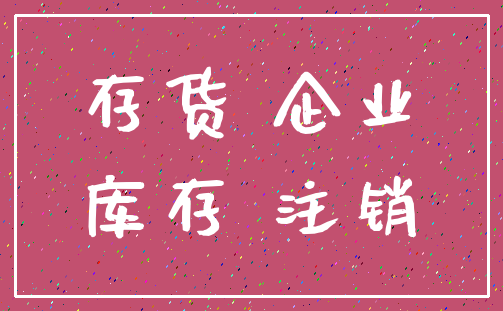 存货 企业_库存 注销