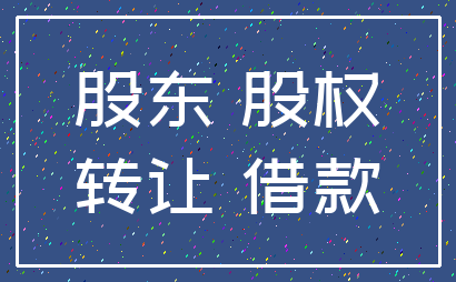 股东 股权_转让 借款