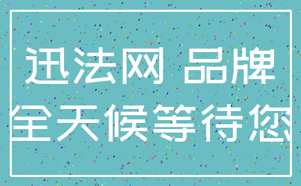 迅法网 品牌_全天候等待您