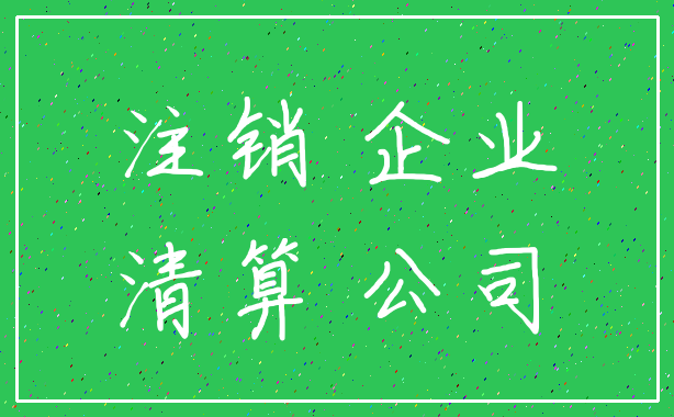 注销 企业_清算 公司