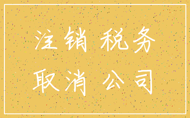 注销 税务_取消 公司