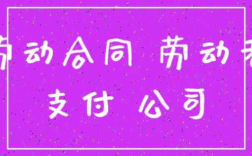 劳动合同 劳动者_支付 公司