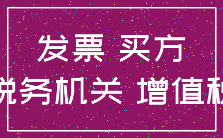 发票 买方_税务机关 增值税