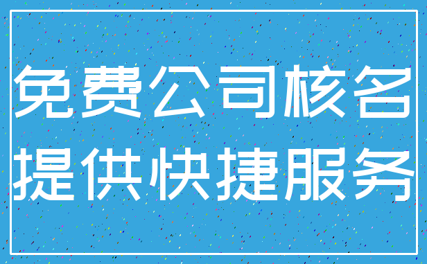 免费公司核名_提供快捷服务