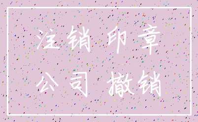 注销 印章_公司 撤销