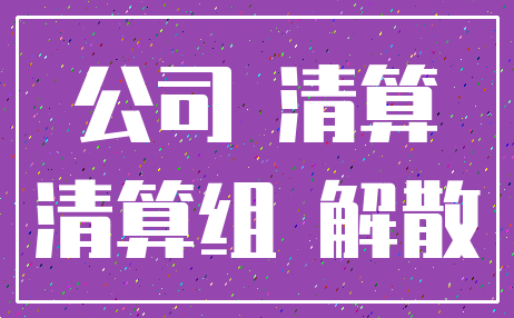 公司 清算_清算组 解散