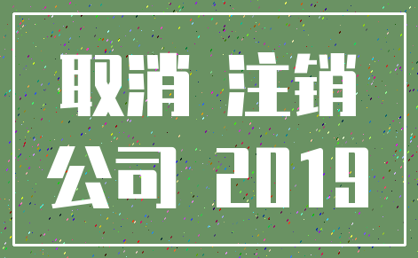 取消 注销_公司 2019