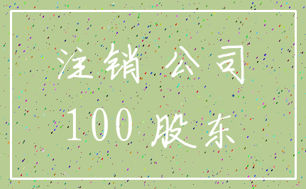 注销 公司_100 股东