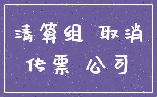 清算组 取消_传票 公司