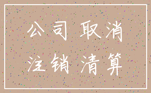 公司 取消_注销 清算