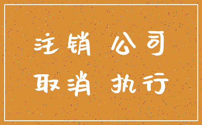注销 公司_取消 执行