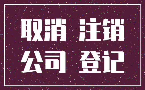 取消 注销_公司 登记